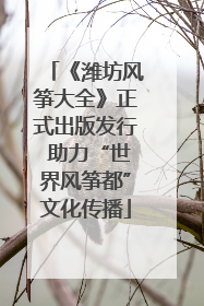 《潍坊风筝大全》正式出版发行 助力“世界风筝都”文化传播