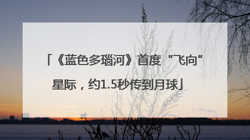 《蓝色多瑙河》首度“飞向”星际，约1.5秒传到月球