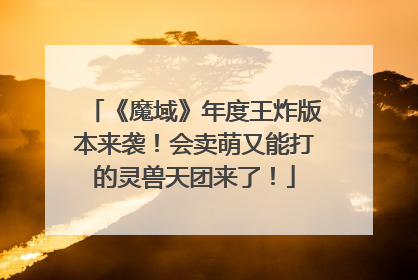 《魔域》年度王炸版本来袭！会卖萌又能打的灵兽天团来了！