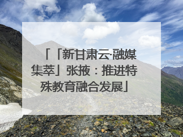 「新甘肃云·融媒集萃」张掖：推进特殊教育融合发展