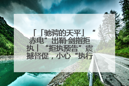「驰骋的天平」“赤电”出鞘·剑指拒执︱“拒执预告”震撼督促，小心“执行”变“执刑”