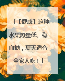 【健康】这种水果热量低、稳血糖，夏天适合全家人吃！