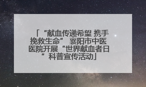 “献血传递希望 携手挽救生命” 襄阳市中医医院开展“世界献血者日”科普宣传活动