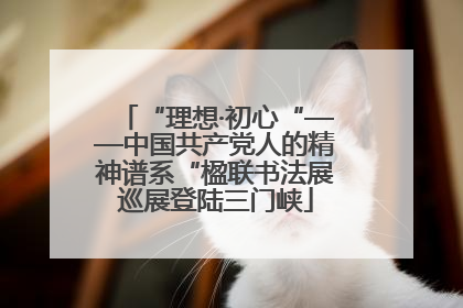 “理想·初心“——中国共产党人的精神谱系“楹联书法展巡展登陆三门峡