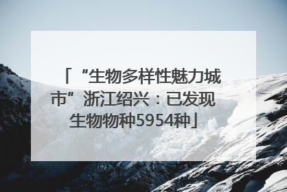 “生物多样性魅力城市”浙江绍兴：已发现生物物种5954种