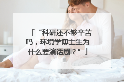“科研还不够辛苦吗，环境学博士生为什么要演话剧？”