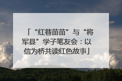 “红巷苗苗”与“将军县”学子笔友会：以信为桥共读红色故事