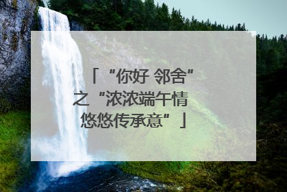 “你好 邻舍”之“浓浓端午情 悠悠传承意”