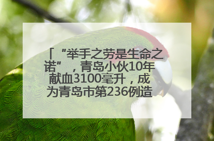 “举手之劳是生命之诺”，青岛小伙10年献血3100毫升，成为青岛市第236例造血干细胞捐献者