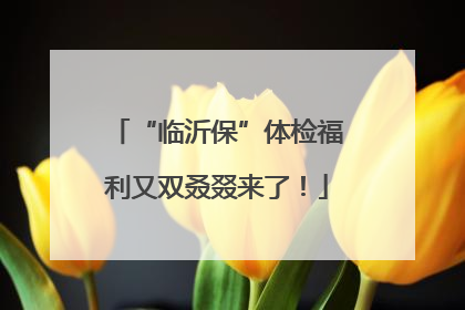“临沂保”体检福利又双叒叕来了！