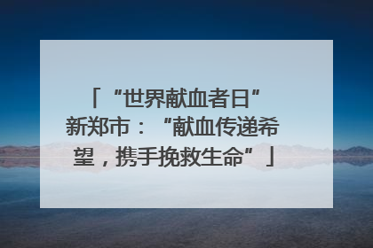 “世界献血者日” 新郑市：“献血传递希望，携手挽救生命”