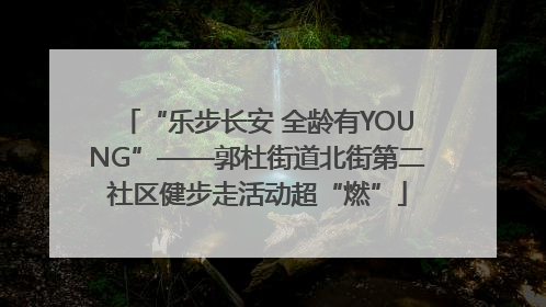 “乐步长安 全龄有YOUNG”——郭杜街道北街第二社区健步走活动超“燃”