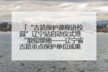 “古籍保护课程进校园”辽宁站启动仪式暨“琅嬛缥缃——辽宁省古籍重点保护单位成果展”在辽宁大学举行