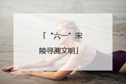 “六一”宋陵寻溯文明
