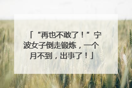 “再也不敢了！”宁波女子倒走锻炼，一个月不到，出事了！