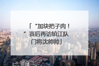 “加块把子肉！”赛后再访镇江队门将沈帅帅