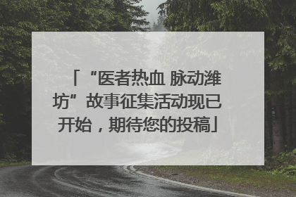 “医者热血 脉动潍坊”故事征集活动现已开始，期待您的投稿