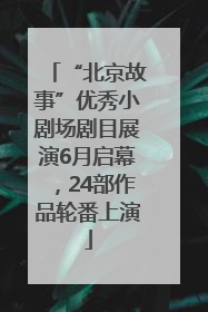 “北京故事”优秀小剧场剧目展演6月启幕，24部作品轮番上演