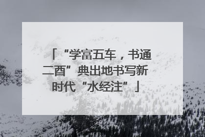 “学富五车，书通二酉”典出地书写新时代“水经注”
