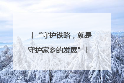 “守护铁路，就是守护家乡的发展”