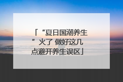 “夏日国潮养生”火了 做好这几点避开养生误区