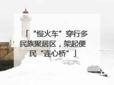“慢火车”穿行多民族聚居区，架起便民“连心桥”