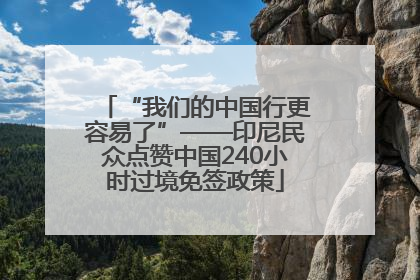 “我们的中国行更容易了”——印尼民众点赞中国240小时过境免签政策