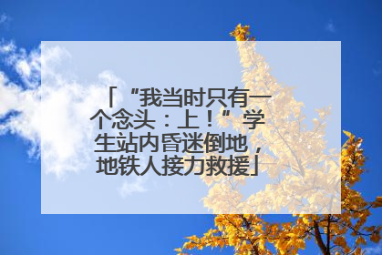 “我当时只有一个念头：上！”学生站内昏迷倒地，地铁人接力救援