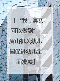 “我，其实可以做到” 眉山机关幼儿园促进幼儿全面发展