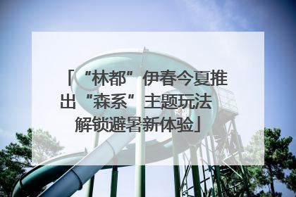 “林都”伊春今夏推出“森系”主题玩法 解锁避暑新体验
