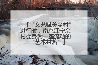 “文艺赋美乡村”进行时，南京江宁佘村变身为一座流动的“艺术村落”