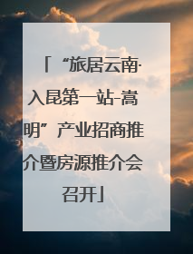 “旅居云南·入昆第一站-嵩明”产业招商推介暨房源推介会召开