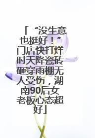 “没生意也挺好！”门店快打烊时天降瓷砖砸穿雨棚无人受伤，湖南90后女老板心态超好
