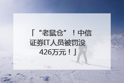 “老鼠仓”！中信证券IT人员被罚没426万元！