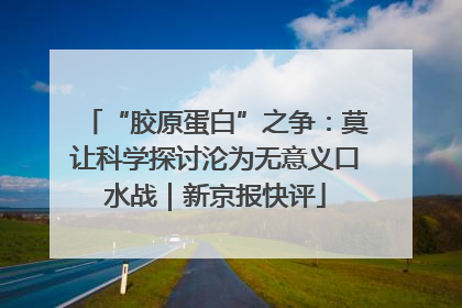 “胶原蛋白”之争：莫让科学探讨沦为无意义口水战｜新京报快评