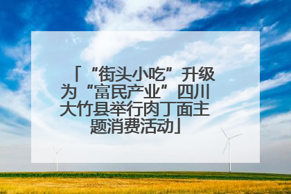 “街头小吃”升级为“富民产业”四川大竹县举行肉丁面主题消费活动