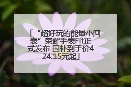 “超好玩的能量小圆表”荣耀手表Fit正式发布 国补到手价424.15元起