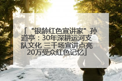 “银龄红色宣讲家”孙道亭：30年深耕运河支队文化 三千场宣讲点亮20万受众红色记忆