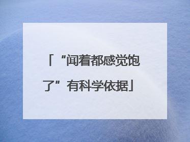 “闻着都感觉饱了”有科学依据