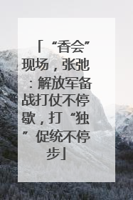“香会”现场，张弛：解放军备战打仗不停歇，打“独”促统不停步
