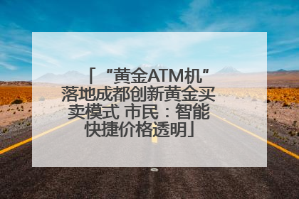 “黄金ATM机”落地成都创新黄金买卖模式 市民：智能快捷价格透明