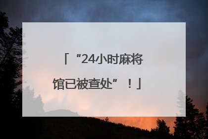 “24小时麻将馆已被查处”！