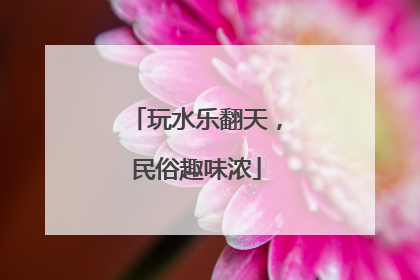 玩水乐翻天，民俗趣味浓