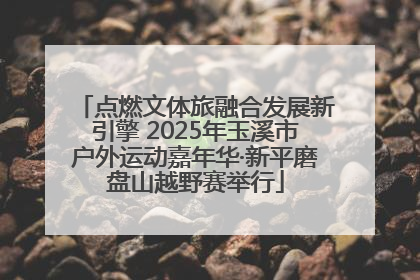点燃文体旅融合发展新引擎 2025年玉溪市户外运动嘉年华·新平磨盘山越野赛举行