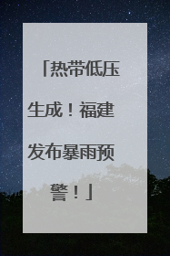 热带低压生成！福建发布暴雨预警！