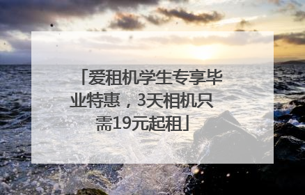 爱租机学生专享毕业特惠，3天相机只需19元起租
