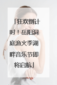 狂欢倒计时！岳阳洞庭渔火季湖畔音乐节即将启航