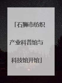 石狮市纺织产业科普馆与科技馆开馆