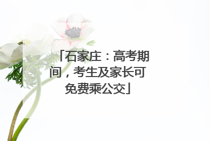 石家庄：高考期间，考生及家长可免费乘公交