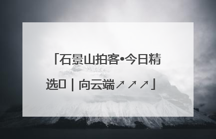 石景山拍客•今日精选⑳｜向云端↗↗↗